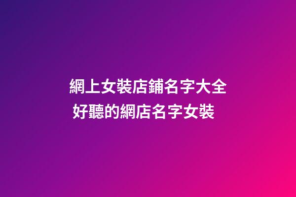 網上女裝店鋪名字大全 好聽的網店名字女裝